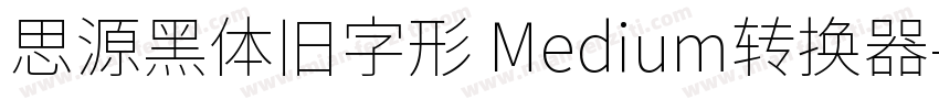 思源黑体旧字形 Medium转换器字体转换